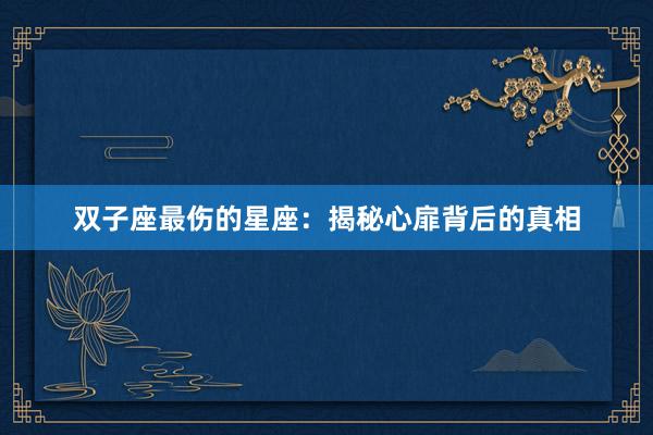 双子座最伤的星座：揭秘心扉背后的真相