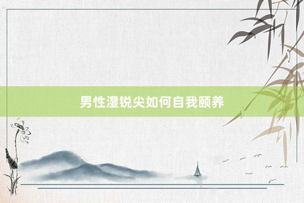 男性湿锐尖如何自我颐养