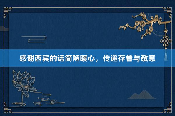感谢西宾的话简陋暖心，传递存眷与敬意